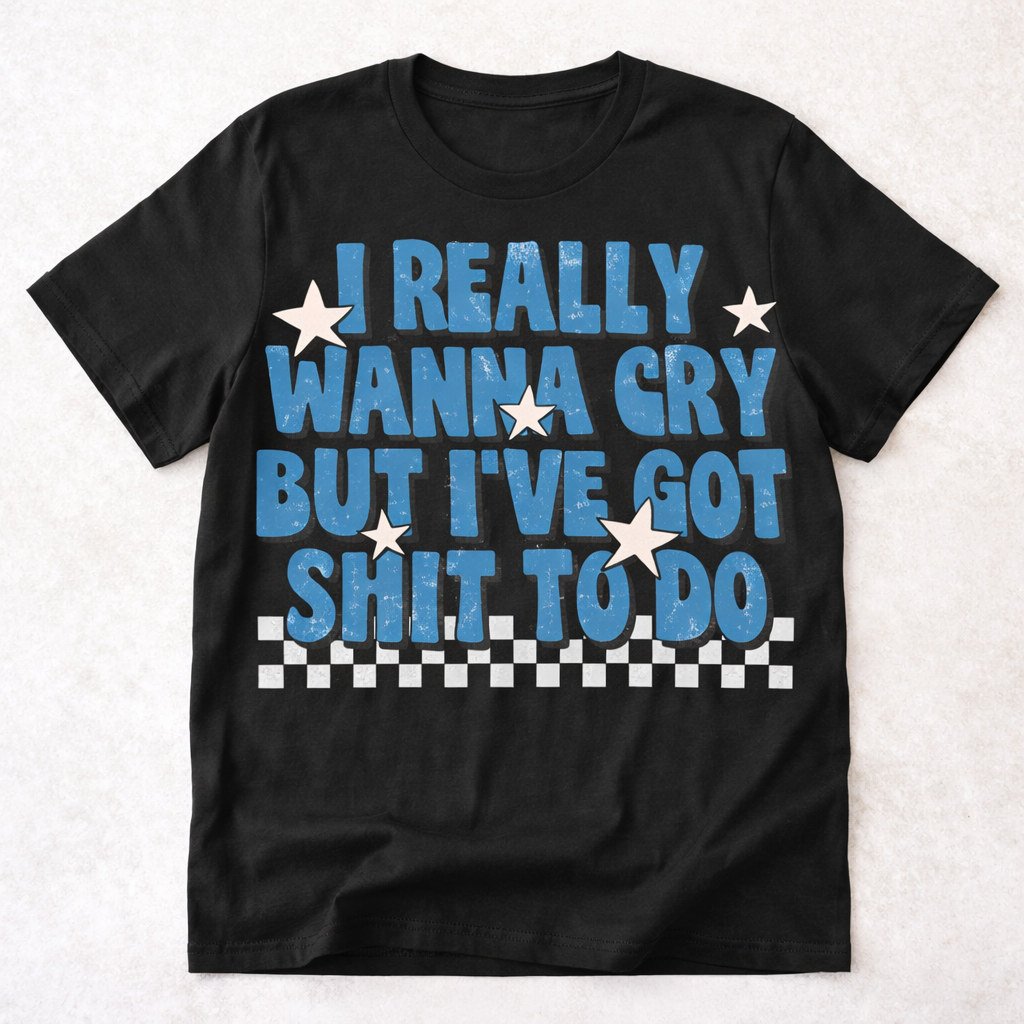 I Really Wanna Cry But I've Got Shit To Do T-Shirt